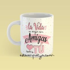 Taza la vida es mejor con amigas como tu